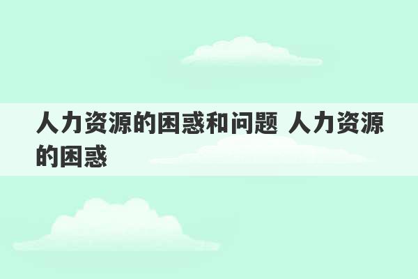 人力资源的困惑和问题 人力资源的困惑