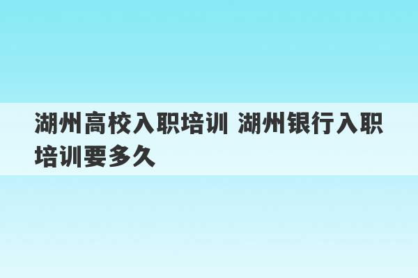 湖州高校入职培训 湖州银行入职培训要多久