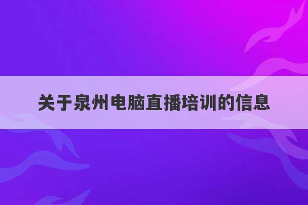 关于泉州电脑直播培训的信息