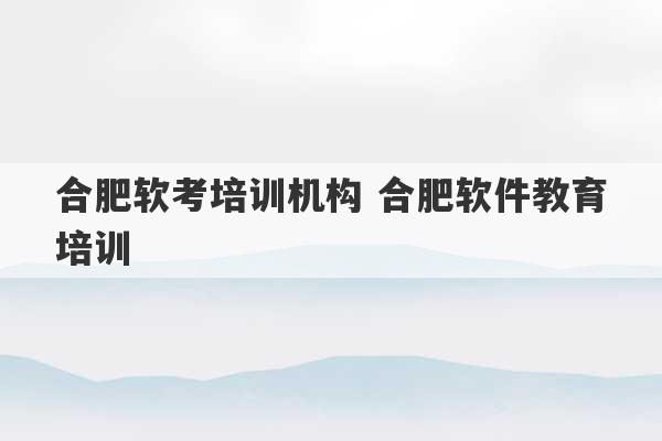 合肥软考培训机构 合肥软件教育培训