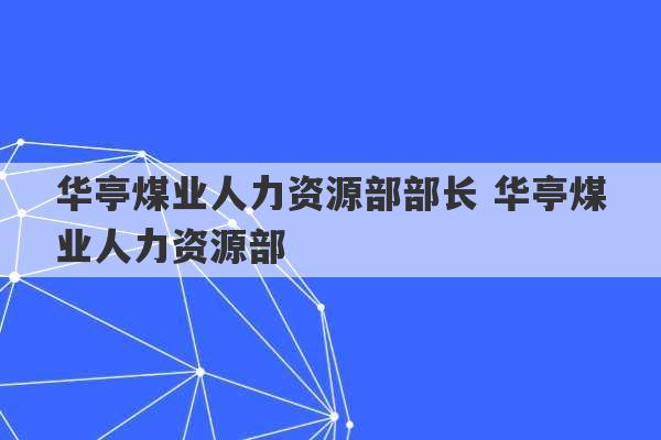 华亭煤业人力资源部部长 华亭煤业人力资源部