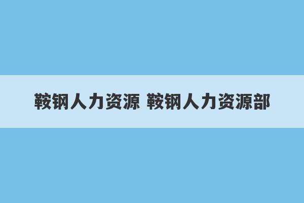 鞍钢人力资源 鞍钢人力资源部