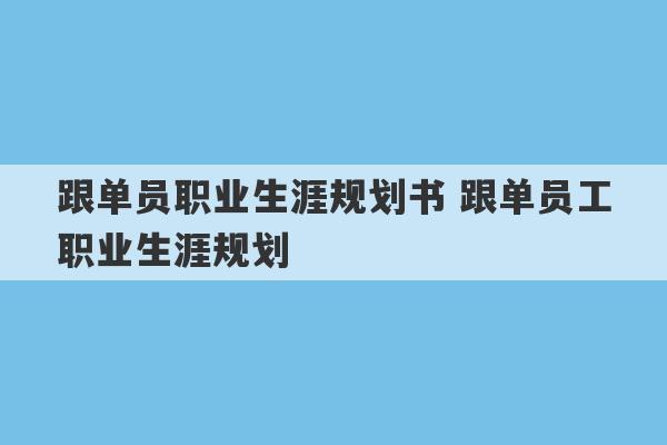 跟单员职业生涯规划书 跟单员工职业生涯规划