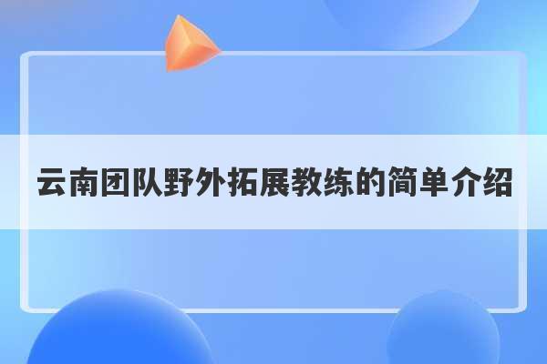 云南团队野外拓展教练的简单介绍