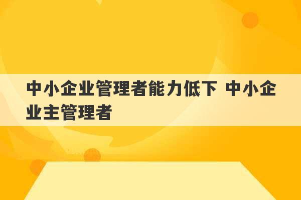 中小企业管理者能力低下 中小企业主管理者