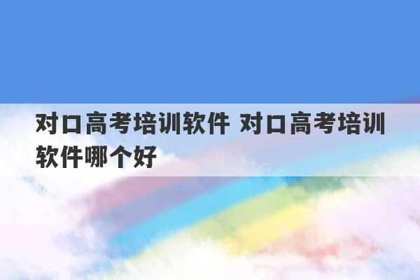 对口高考培训软件 对口高考培训软件哪个好