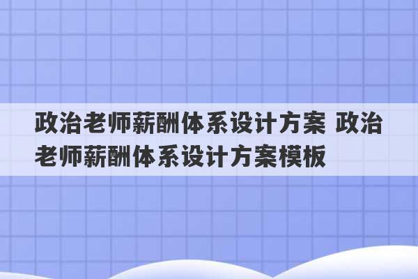 政治老师薪酬体系设计方案 政治老师薪酬体系设计方案模板