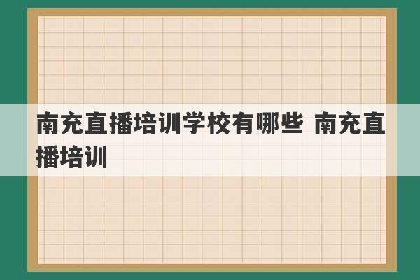 南充直播培训学校有哪些 南充直播培训