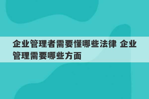 企业管理者需要懂哪些法律 企业管理需要哪些方面