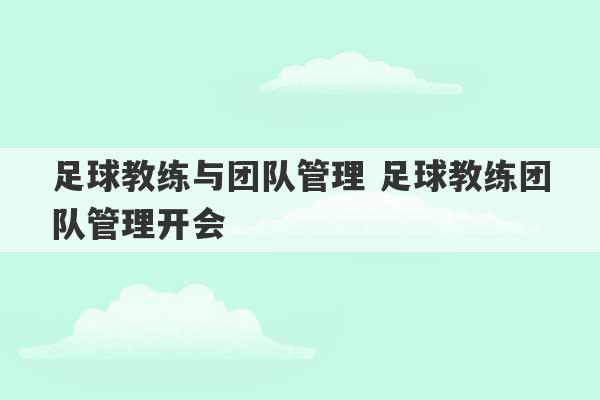 足球教练与团队管理 足球教练团队管理开会