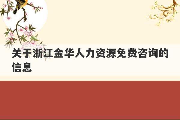 关于浙江金华人力资源免费咨询的信息