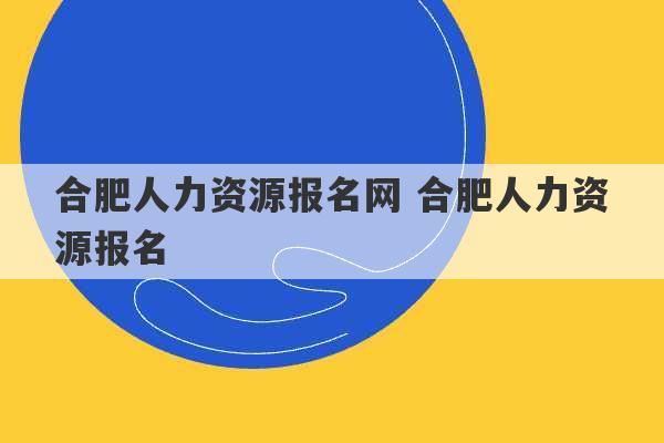 合肥人力资源报名网 合肥人力资源报名