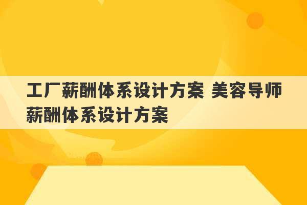 工厂薪酬体系设计方案 美容导师薪酬体系设计方案