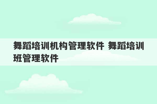 舞蹈培训机构管理软件 舞蹈培训班管理软件