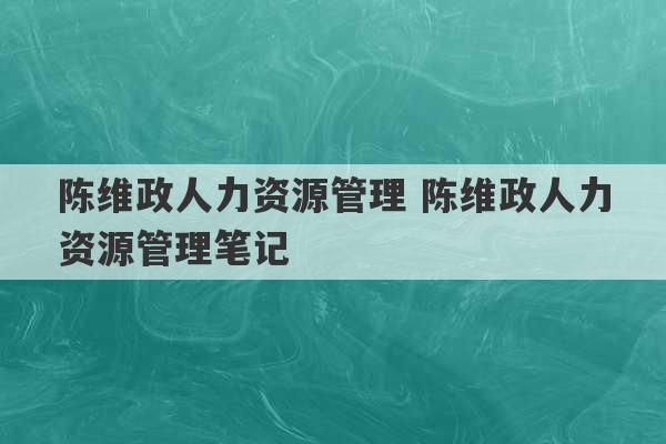 陈维政人力资源管理 陈维政人力资源管理笔记