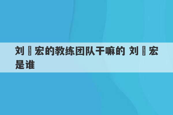 刘畊宏的教练团队干嘛的 刘畊宏是谁