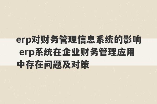 erp对财务管理信息系统的影响 erp系统在企业财务管理应用中存在问题及对策