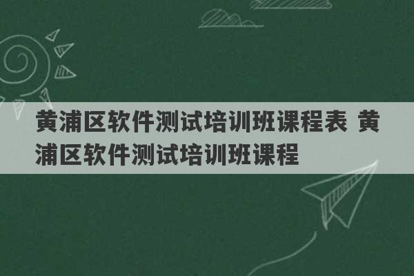 黄浦区软件测试培训班课程表 黄浦区软件测试培训班课程