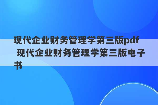 现代企业财务管理学第三版pdf 现代企业财务管理学第三版电子书