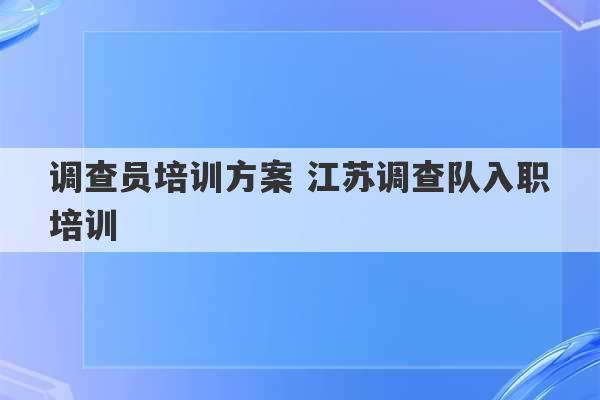 调查员培训方案 江苏调查队入职培训