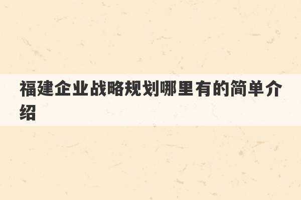 福建企业战略规划哪里有的简单介绍