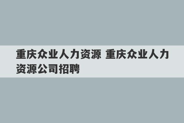 重庆众业人力资源 重庆众业人力资源公司招聘