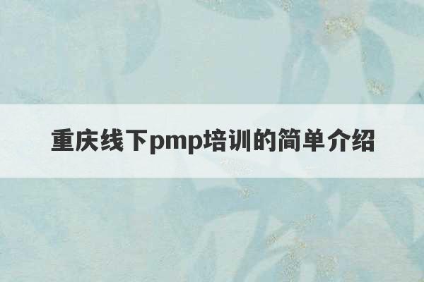 重庆线下pmp培训的简单介绍