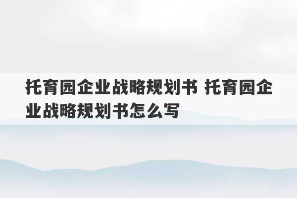 托育园企业战略规划书 托育园企业战略规划书怎么写