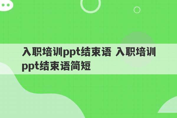 入职培训ppt结束语 入职培训ppt结束语简短