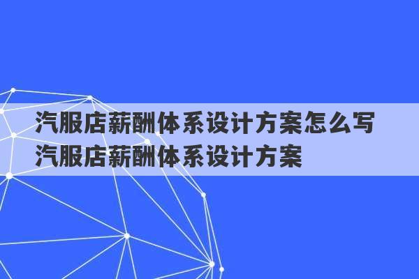 汽服店薪酬体系设计方案怎么写 汽服店薪酬体系设计方案