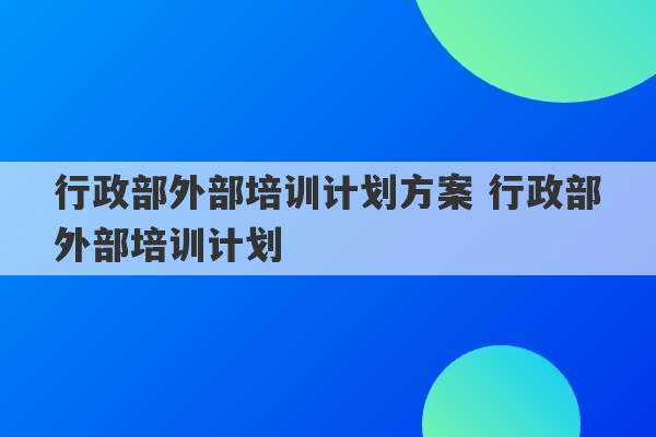 行政部外部培训计划方案 行政部外部培训计划