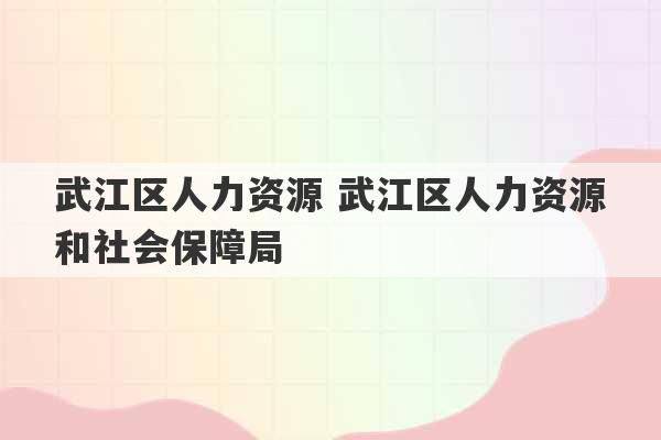 武江区人力资源 武江区人力资源和社会保障局