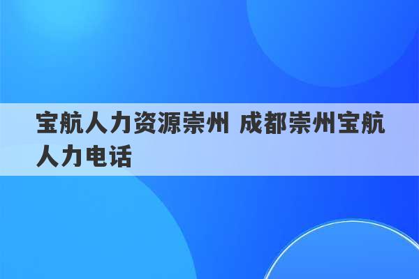 宝航人力资源崇州 成都崇州宝航人力电话