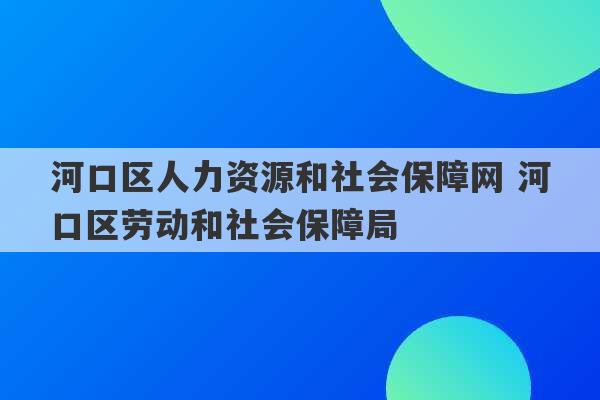 河口区人力资源和社会保障网 河口区劳动和社会保障局