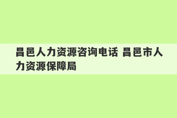 昌邑人力资源咨询电话 昌邑市人力资源保障局