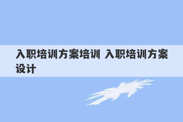 入职培训方案培训 入职培训方案设计