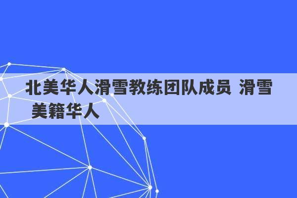 北美华人滑雪教练团队成员 滑雪 美籍华人