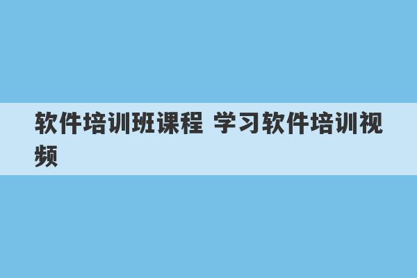 软件培训班课程 学习软件培训视频