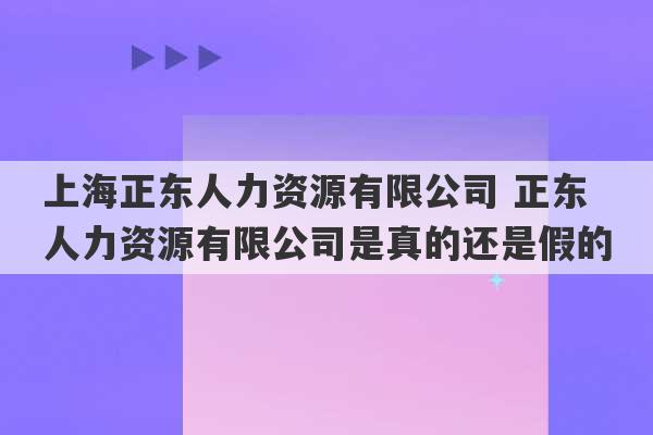 上海正东人力资源有限公司 正东人力资源有限公司是真的还是假的