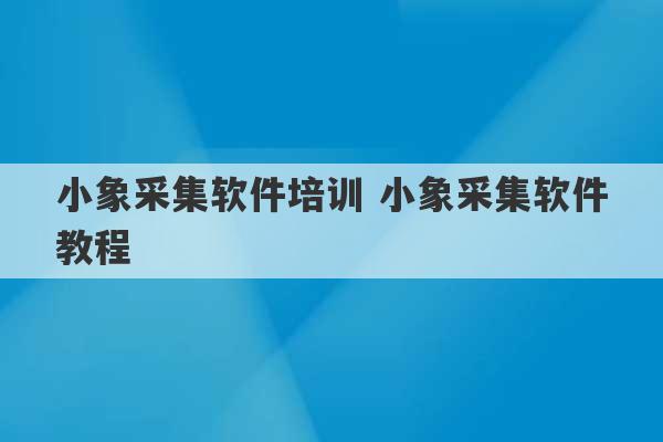 小象采集软件培训 小象采集软件教程