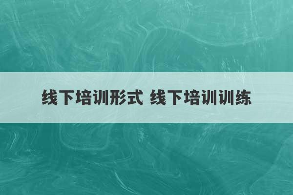 线下培训形式 线下培训训练