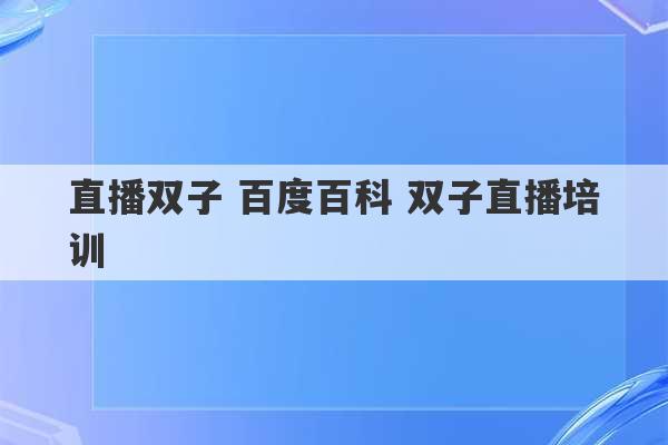 直播双子 百度百科 双子直播培训