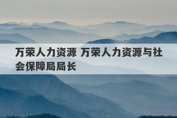 万荣人力资源 万荣人力资源与社会保障局局长