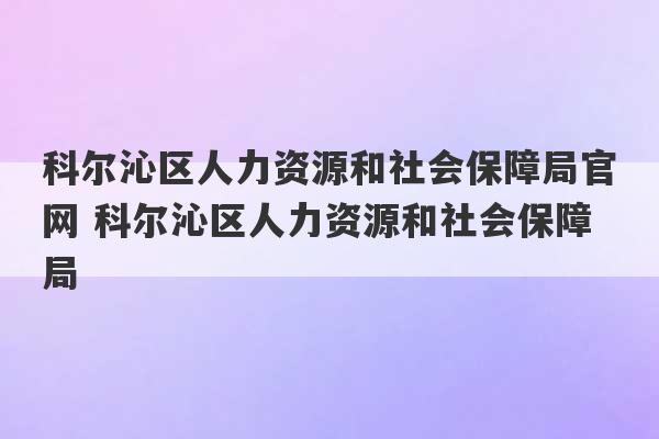 科尔沁区人力资源和社会保障局官网 科尔沁区人力资源和社会保障局