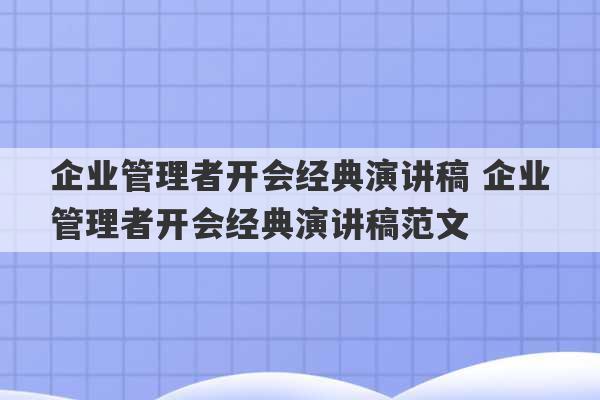 企业管理者开会经典演讲稿 企业管理者开会经典演讲稿范文