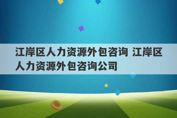 江岸区人力资源外包咨询 江岸区人力资源外包咨询公司