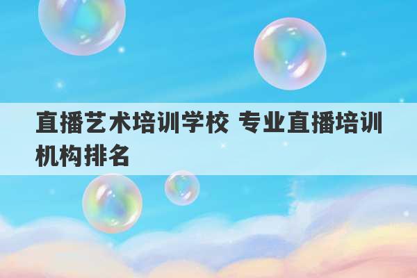 直播艺术培训学校 专业直播培训机构排名