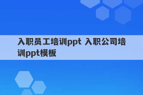 入职员工培训ppt 入职公司培训ppt模板