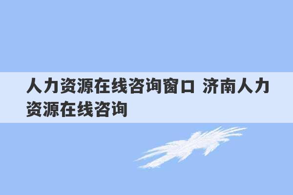 人力资源在线咨询窗口 济南人力资源在线咨询