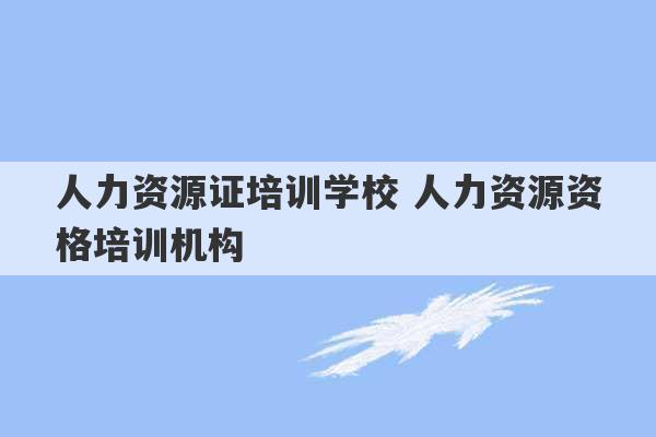 人力资源证培训学校 人力资源资格培训机构